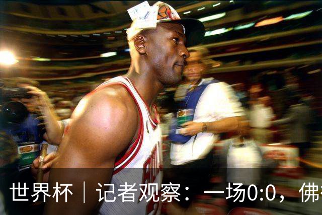 世界杯｜记者观察：一场0:0，佛得角为何如此振奋